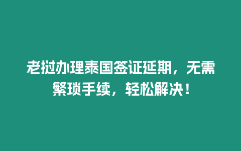 老撾辦理泰國簽證延期，無需繁瑣手續，輕松解決！