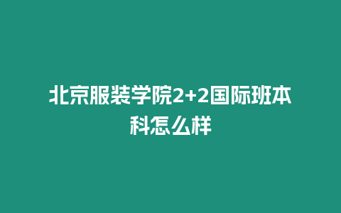 北京服裝學院2+2國際班本科怎么樣