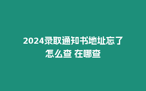 2024錄取通知書地址忘了怎么查 在哪查