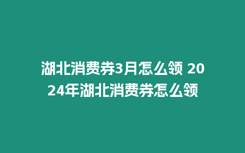 湖北消費券3月怎么領 2024年湖北消費券怎么領