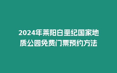 2024年萊陽(yáng)白堊紀(jì)國(guó)家地質(zhì)公園免費(fèi)門票預(yù)約方法