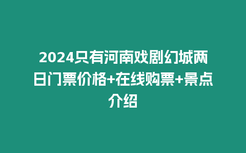 2024只有河南戲劇幻城兩日門票價(jià)格+在線購票+景點(diǎn)介紹