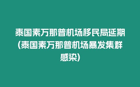 泰國素萬那普機(jī)場移民局延期(泰國素萬那普機(jī)場暴發(fā)集群感染)