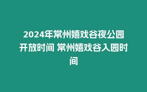 2024年常州嬉戲谷夜公園開放時間 常州嬉戲谷入園時間