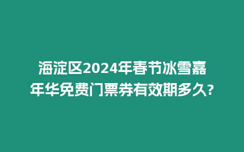 海淀區(qū)2024年春節(jié)冰雪嘉年華免費(fèi)門票券有效期多久?