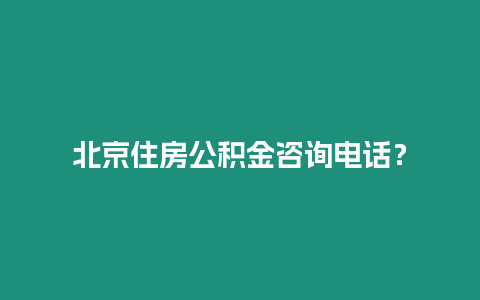 北京住房公積金咨詢(xún)電話(huà)？