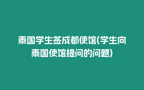 泰國學生簽成都使館(學生向泰國使館提問的問題)