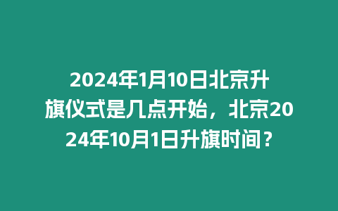 2024年1月10日北京升旗儀式是幾點(diǎn)開始，北京2024年10月1日升旗時(shí)間？