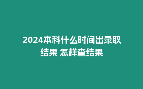 2024本科什么時間出錄取結果 怎樣查結果