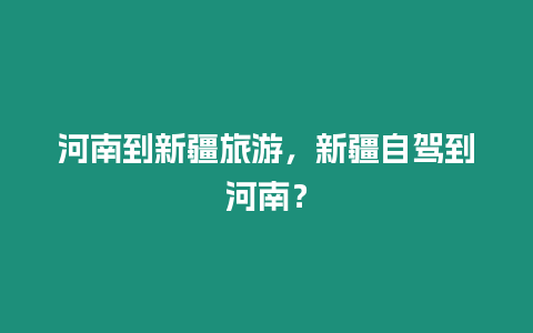 河南到新疆旅游，新疆自駕到河南？