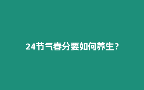 24節(jié)氣春分要如何養(yǎng)生？