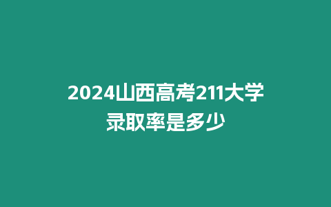 2024山西高考211大學錄取率是多少