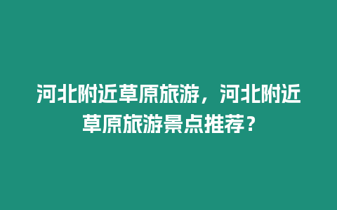 河北附近草原旅游，河北附近草原旅游景點推薦？