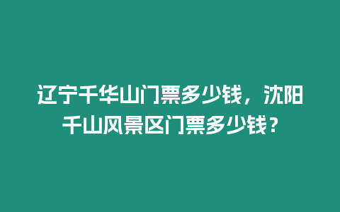 遼寧千華山門票多少錢，沈陽千山風景區門票多少錢？