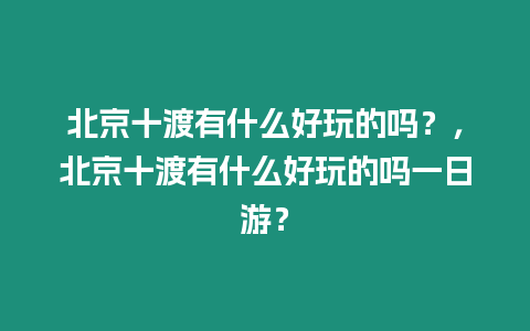 北京十渡有什么好玩的嗎？，北京十渡有什么好玩的嗎一日游？