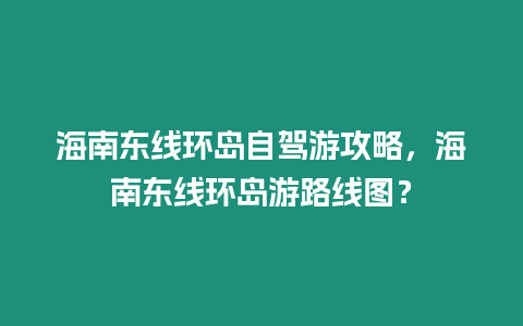 海南東線環島自駕游攻略，海南東線環島游路線圖？