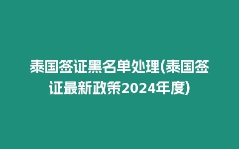 泰國簽證黑名單處理(泰國簽證最新政策2024年度)