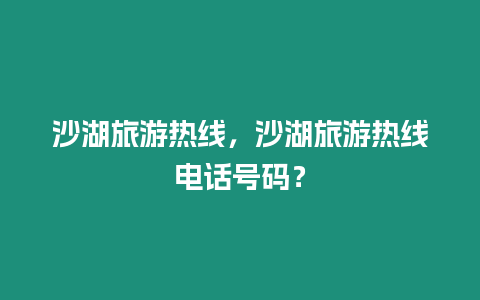 沙湖旅游熱線，沙湖旅游熱線電話號(hào)碼？