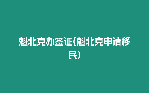 魁北克辦簽證(魁北克申請移民)