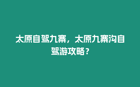 太原自駕九寨，太原九寨溝自駕游攻略？