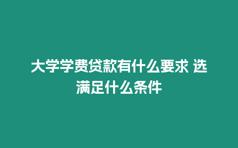 大學學費貸款有什么要求 選滿足什么條件