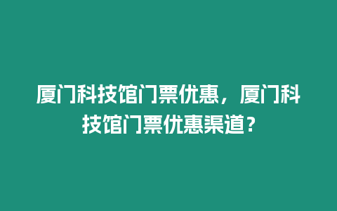 廈門科技館門票優惠，廈門科技館門票優惠渠道？