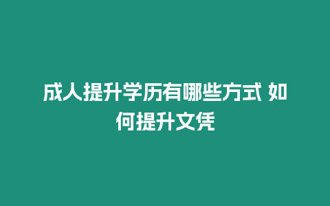 成人提升學歷有哪些方式 如何提升文憑