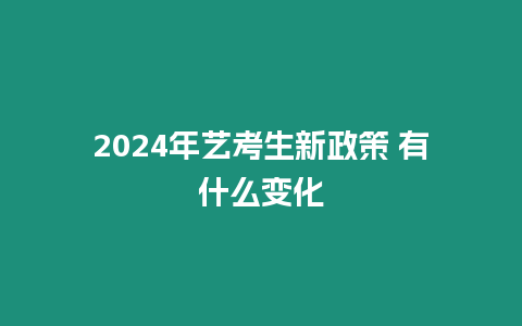 2024年藝考生新政策 有什么變化