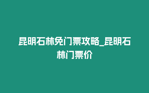 昆明石林免門票攻略_昆明石林門票價(jià)