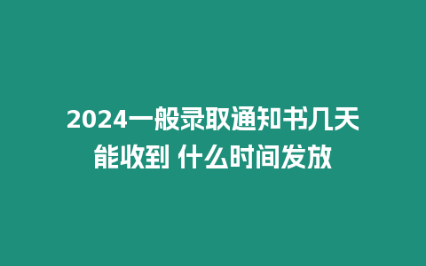 2024一般錄取通知書幾天能收到 什么時間發(fā)放