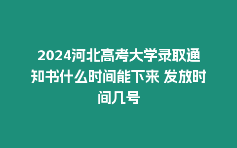 2024河北高考大學錄取通知書什么時間能下來 發放時間幾號