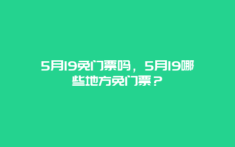 5月19免門票嗎，5月19哪些地方免門票？