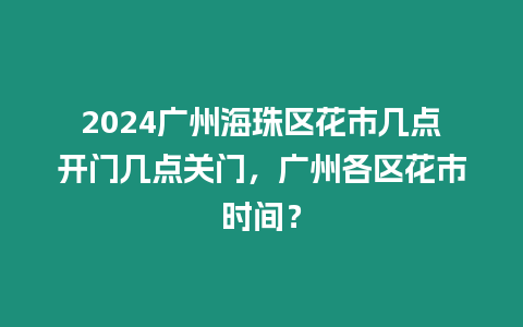 2024廣州海珠區(qū)花市幾點開門幾點關(guān)門，廣州各區(qū)花市時間？