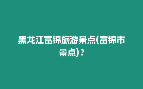 黑龍江富錦旅游景點(富錦市景點)？