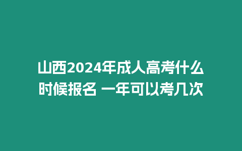 山西2024年成人高考什么時候報名 一年可以考幾次