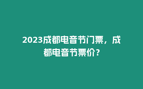 2023成都電音節門票，成都電音節票價？