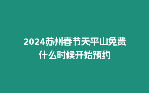 2024蘇州春節(jié)天平山免費(fèi)什么時(shí)候開(kāi)始預(yù)約