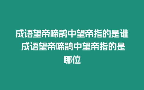 成語(yǔ)望帝啼鵑中望帝指的是誰(shuí) 成語(yǔ)望帝啼鵑中望帝指的是哪位