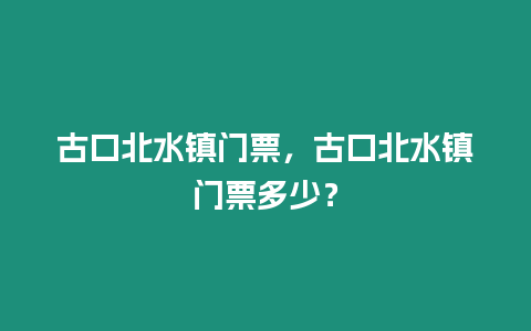 古口北水鎮門票，古口北水鎮門票多少？