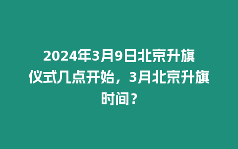 2024年3月9日北京升旗儀式幾點(diǎn)開始，3月北京升旗時(shí)間？