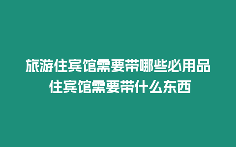 旅游住賓館需要帶哪些必用品 住賓館需要帶什么東西