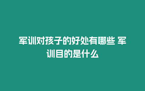 軍訓對孩子的好處有哪些 軍訓目的是什么