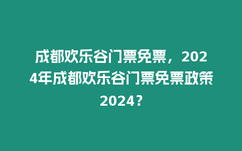 成都歡樂谷門票免票，2024年成都歡樂谷門票免票政策2024？