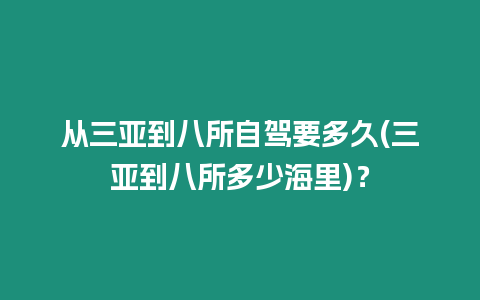 從三亞到八所自駕要多久(三亞到八所多少海里)？