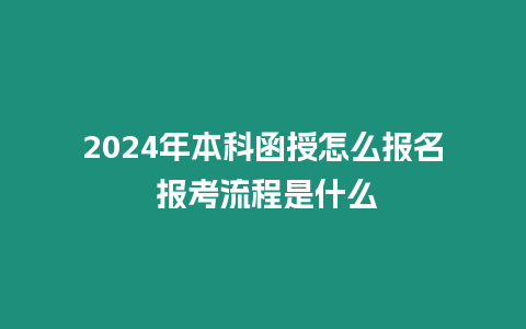 2024年本科函授怎么報名 報考流程是什么