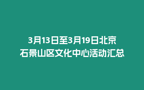 3月13日至3月19日北京石景山區文化中心活動匯總