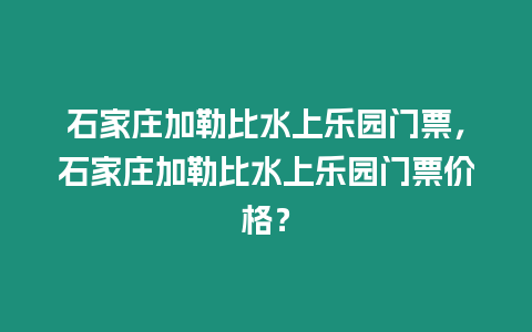 石家莊加勒比水上樂園門票，石家莊加勒比水上樂園門票價格？