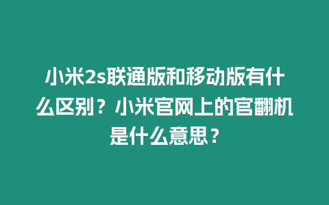 小米2s聯通版和移動版有什么區別？小米官網上的官翻機是什么意思？