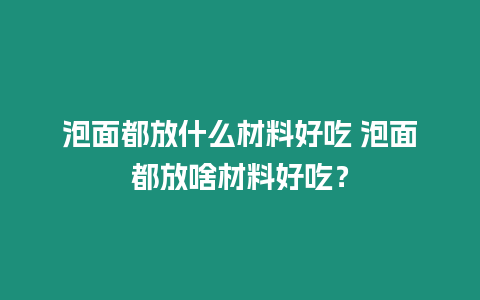 泡面都放什么材料好吃 泡面都放啥材料好吃？