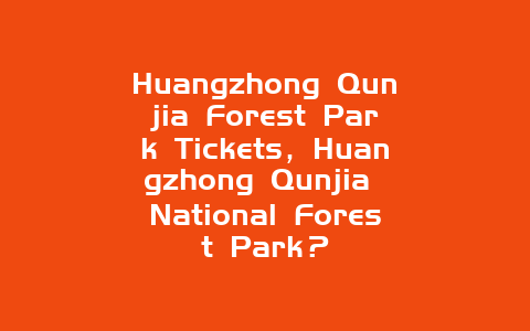 Huangzhong Qunjia Forest Park Tickets，Huangzhong Qunjia National Forest Park？